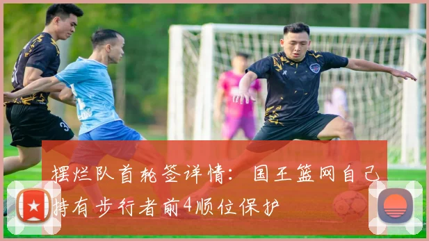 摆烂队首轮签详情：国王篮网自己持有步行者前4顺位保护