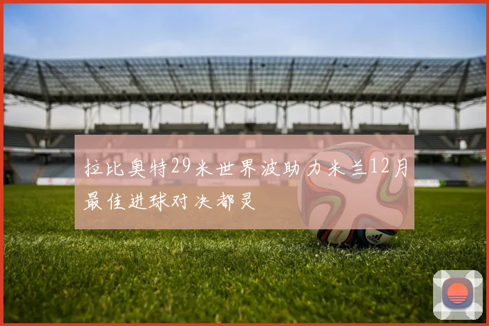 拉比奥特29米世界波助力米兰12月最佳进球对决都灵
