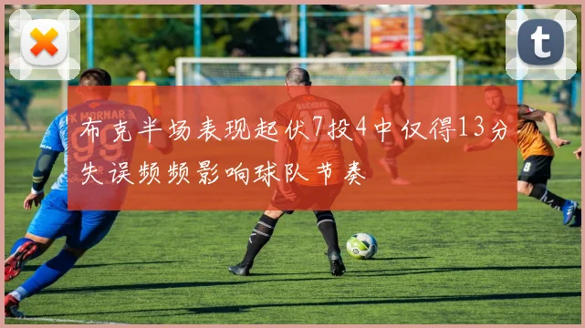 布克半场表现起伏7投4中仅得13分失误频频影响球队节奏