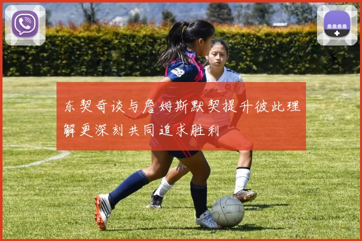 东契奇谈与詹姆斯默契提升彼此理解更深刻共同追求胜利