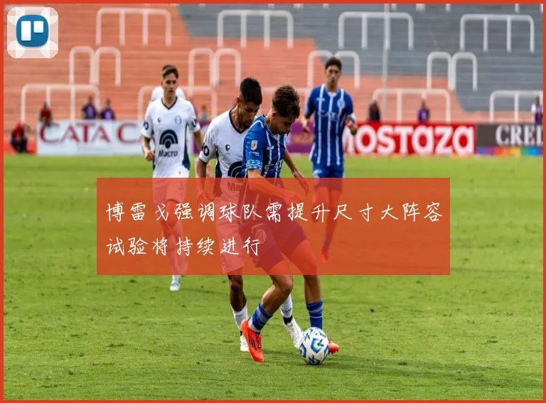 博雷戈强调球队需提升尺寸大阵容试验将持续进行