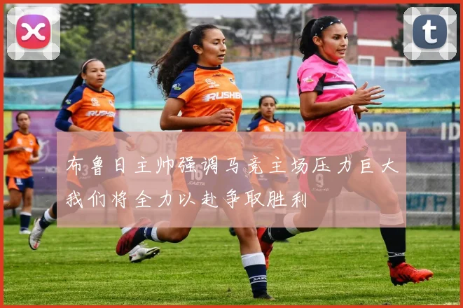 布鲁日主帅强调马竞主场压力巨大我们将全力以赴争取胜利