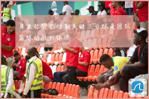 库里称赞巴特勒关键三分球是团队篮球的胜利体现