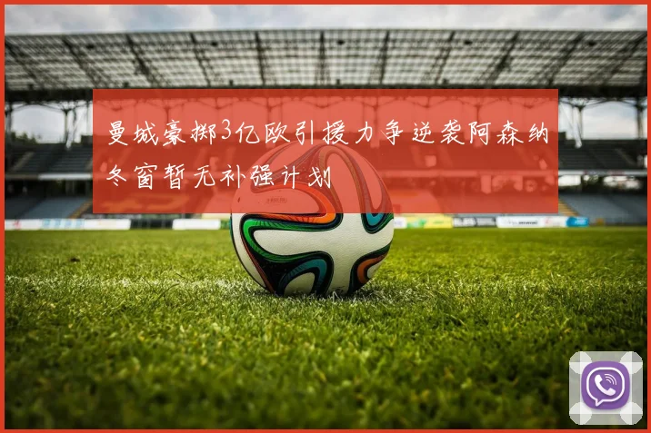 曼城豪掷3亿欧引援力争逆袭阿森纳冬窗暂无补强计划