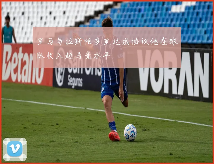 罗马与拉斯帕多里达成协议他在球队收入超马竞水平