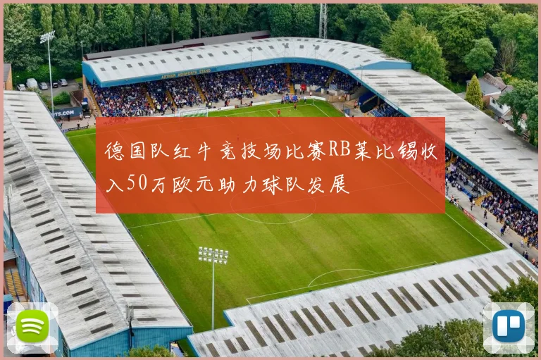 德国队红牛竞技场比赛RB莱比锡收入50万欧元助力球队发展