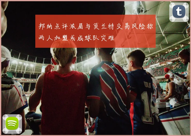 邦纳点评浓眉与莫兰特交易风险称两人加盟或成球队灾难